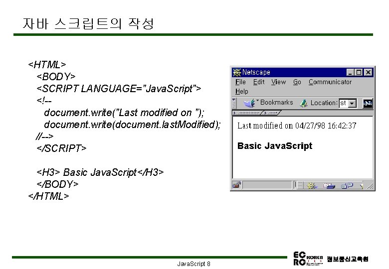 자바 스크립트의 작성 <HTML> <BODY> <SCRIPT LANGUAGE="Java. Script"> <!-document. write("Last modified on "); document.