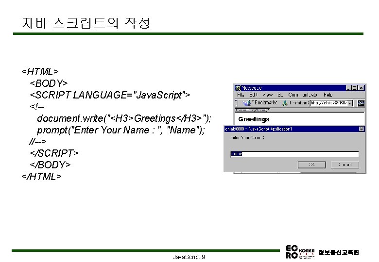 자바 스크립트의 작성 <HTML> <BODY> <SCRIPT LANGUAGE="Java. Script"> <!-document. write("<H 3>Greetings</H 3>"); prompt("Enter Your
