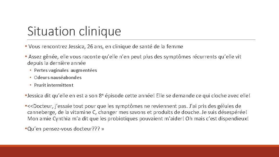 Situation clinique • Vous rencontrez Jessica, 26 ans, en clinique de santé de la