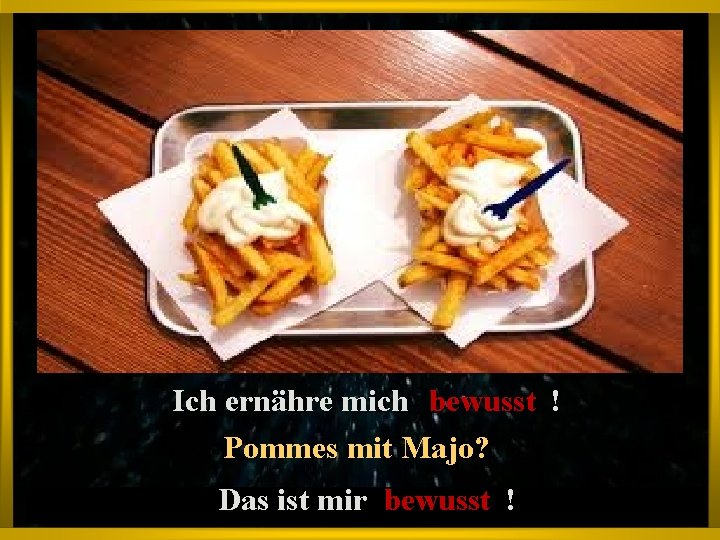 Ich ernähre mich bewusst ! Pommes mit Majo? Das ist mir bewusst ! 