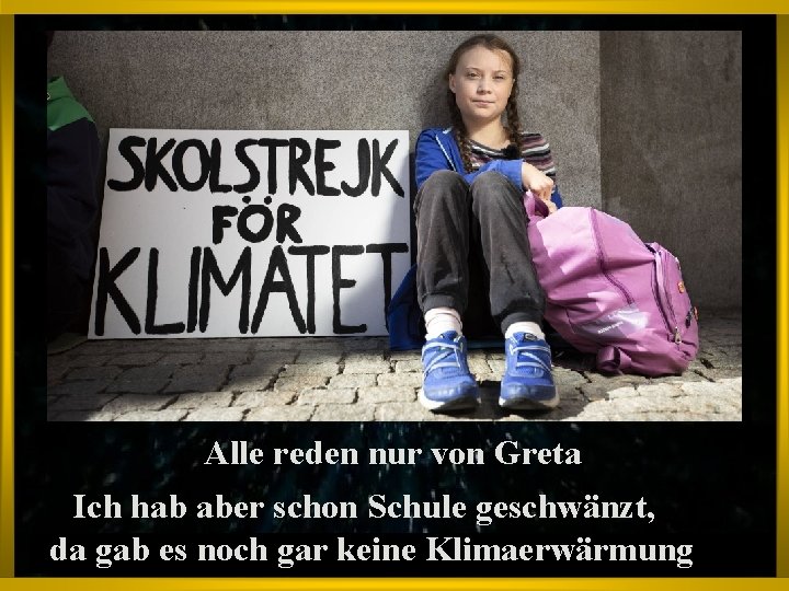 Alle reden nur von Greta Ich hab aber schon Schule geschwänzt, da gab es