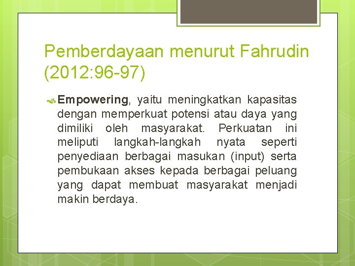 Pemberdayaan menurut Fahrudin (2012: 96 -97) Empowering, yaitu meningkatkan kapasitas dengan memperkuat potensi atau Pemberdayaan menurut Fahrudin (2012: 96 -97) Empowering, yaitu meningkatkan kapasitas dengan memperkuat potensi atau