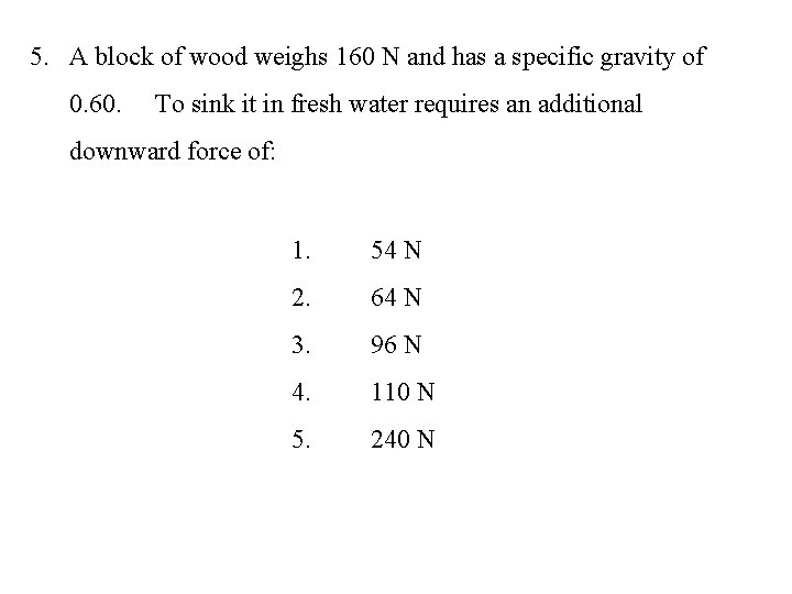 5. A block of wood weighs 160 N and has a specific gravity of