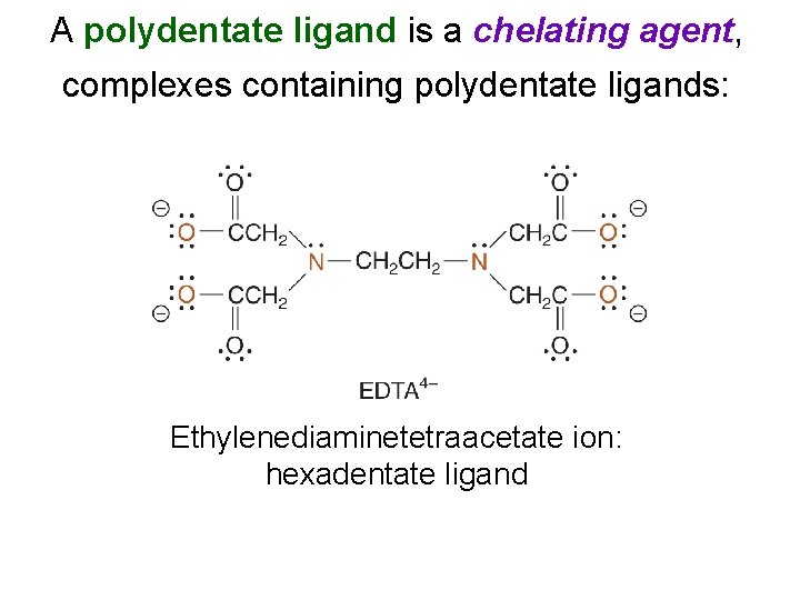 A polydentate ligand is a chelating agent, complexes containing polydentate ligands: Ethylenediaminetetraacetate ion: hexadentate