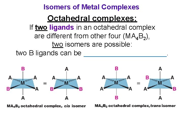 Isomers of Metal Complexes Octahedral complexes: If two ligands in an octahedral complex are