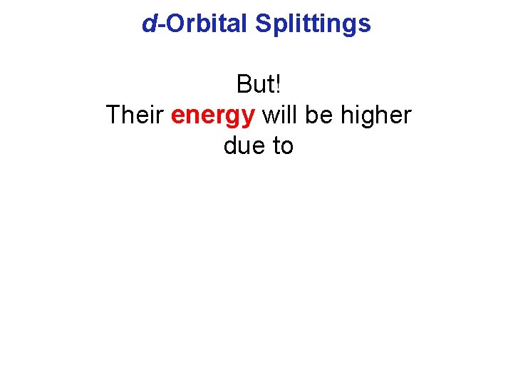 d-Orbital Splittings But! Their energy will be higher due to 