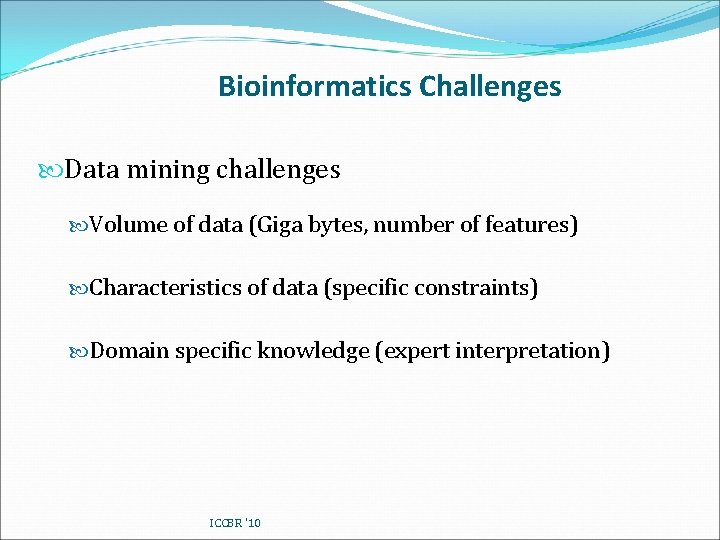 Bioinformatics Challenges Data mining challenges Volume of data (Giga bytes, number of features) Characteristics