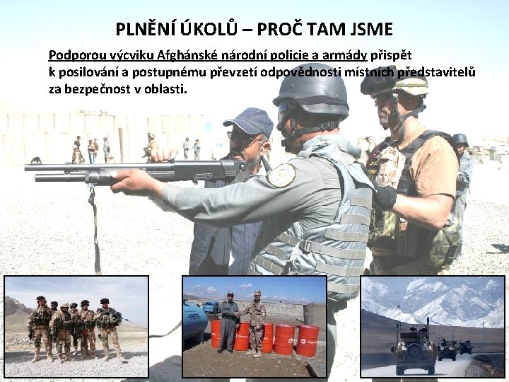 PLNĚNÍ ÚKOLŮ – PROČ TAM JSME Podporou výcviku Afghánské národní policie a armády přispět