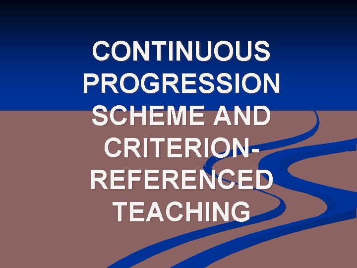 CONTINUOUS PROGRESSION SCHEME AND CRITERIONREFERENCED TEACHING 