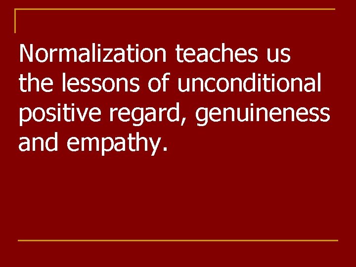 Normalization teaches us the lessons of unconditional positive regard, genuineness and empathy. 