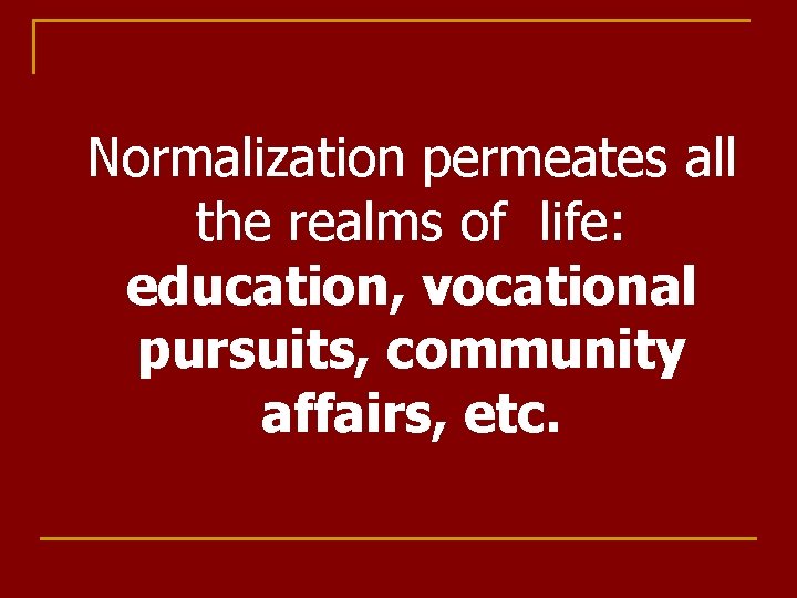 Normalization permeates all the realms of life: education, vocational pursuits, community affairs, etc. 