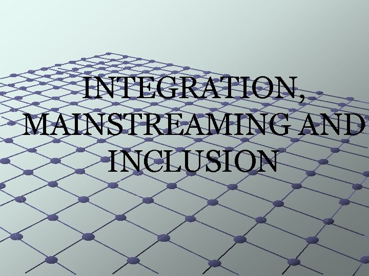 INTEGRATION, MAINSTREAMING AND INCLUSION 