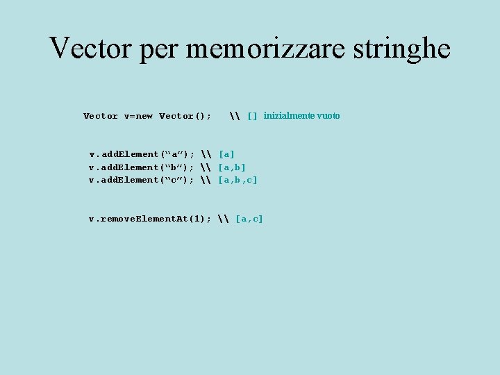 Vector per memorizzare stringhe Vector v=new Vector(); \ [] inizialmente vuoto v. add. Element(“a”);