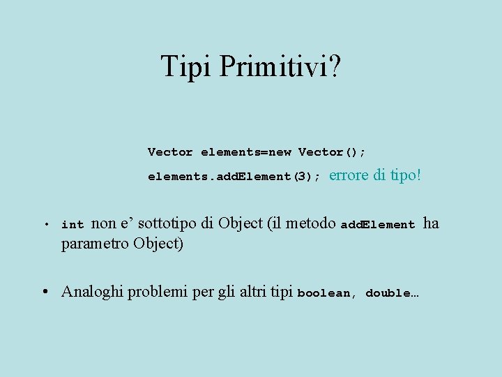 Tipi Primitivi? Vector elements=new Vector(); elements. add. Element(3); errore di tipo! • int non