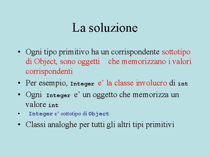La soluzione • Ogni tipo primitivo ha un corrispondente sottotipo di Object, sono oggetti