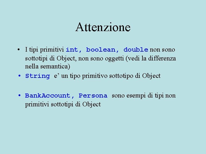 Attenzione • I tipi primitivi int, boolean, double non sono sottotipi di Object, non