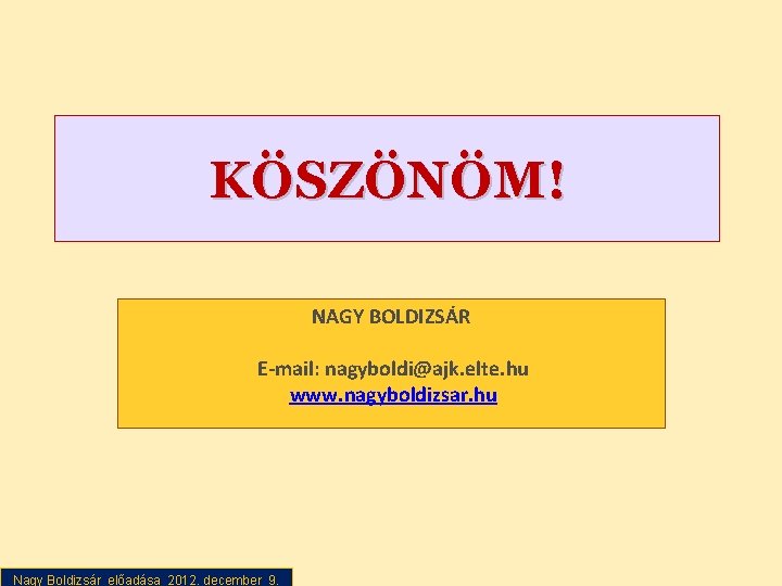 KÖSZÖNÖM! NAGY BOLDIZSÁR E-mail: nagyboldi@ajk. elte. hu www. nagyboldizsar. hu Nagy Boldizsár előadása 2012.