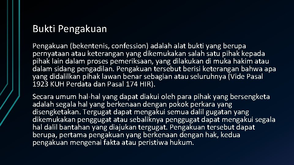 Bukti Pengakuan (bekentenis, confession) adalah alat bukti yang berupa pernyataan atau keterangan yang dikemukakan