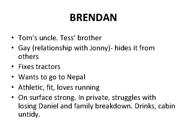 BRENDAN • Tom’s uncle. Tess’ brother • Gay (relationship with Jonny)- hides it from