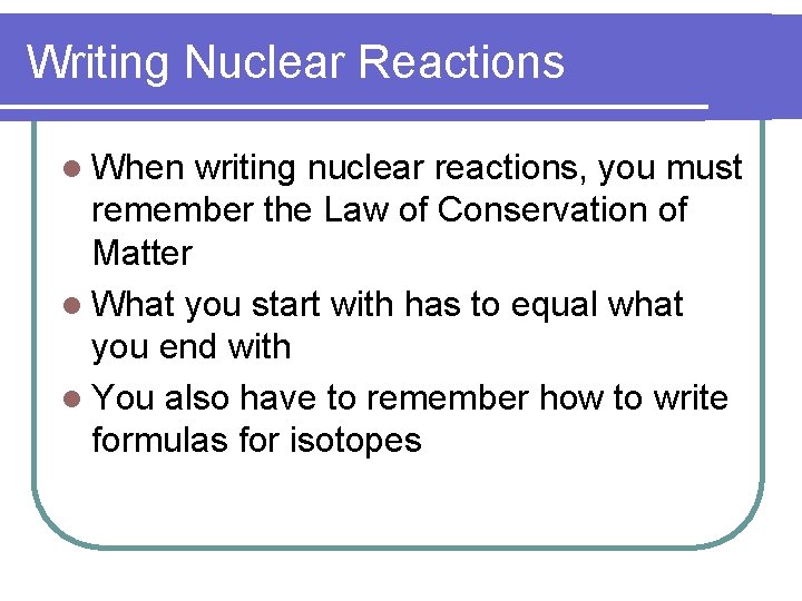 Writing Nuclear Reactions l When writing nuclear reactions, you must remember the Law of