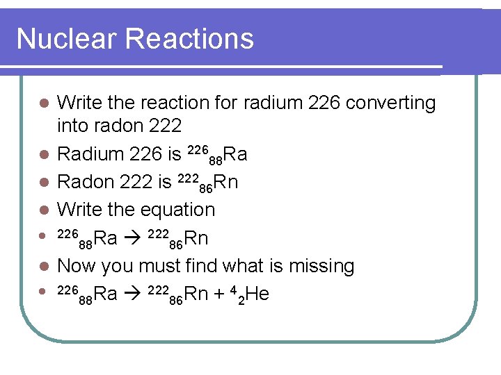 Nuclear Reactions l l l l Write the reaction for radium 226 converting into