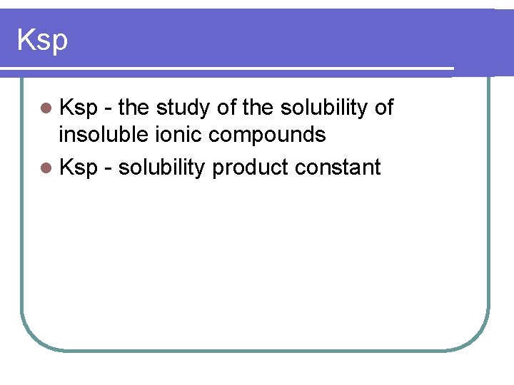 Ksp l Ksp - the study of the solubility of insoluble ionic compounds l