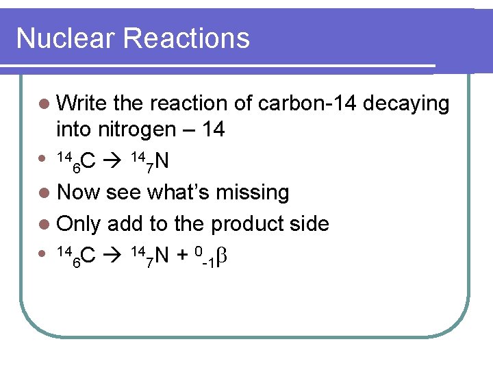 Nuclear Reactions l Write the reaction of carbon-14 decaying into nitrogen – 14 l