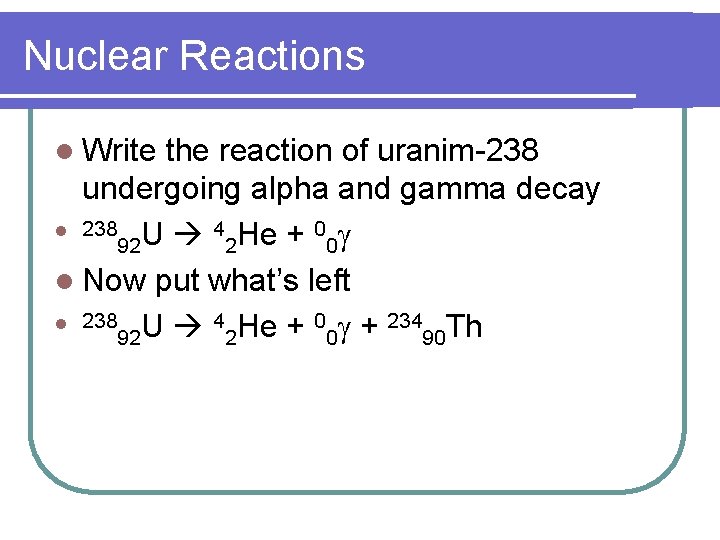 Nuclear Reactions l Write the reaction of uranim-238 undergoing alpha and gamma decay l