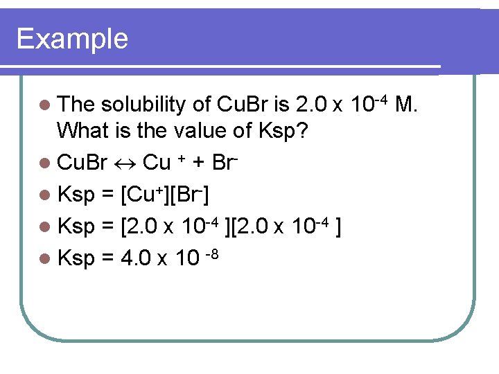 Example l The solubility of Cu. Br is 2. 0 x 10 -4 M.