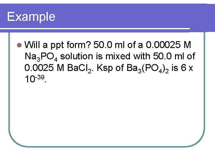 Example l Will a ppt form? 50. 0 ml of a 0. 00025 M