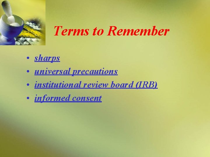 Terms to Remember • • sharps universal precautions institutional review board (IRB) informed consent