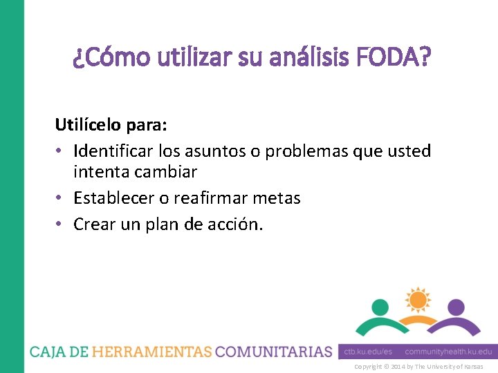 ¿Cómo utilizar su análisis FODA? Utilícelo para: • Identificar los asuntos o problemas que