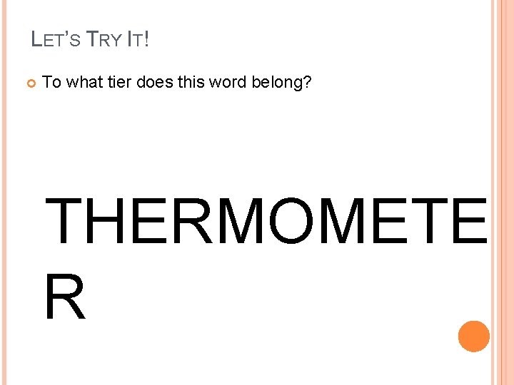 LET’S TRY IT! To what tier does this word belong? THERMOMETE R 