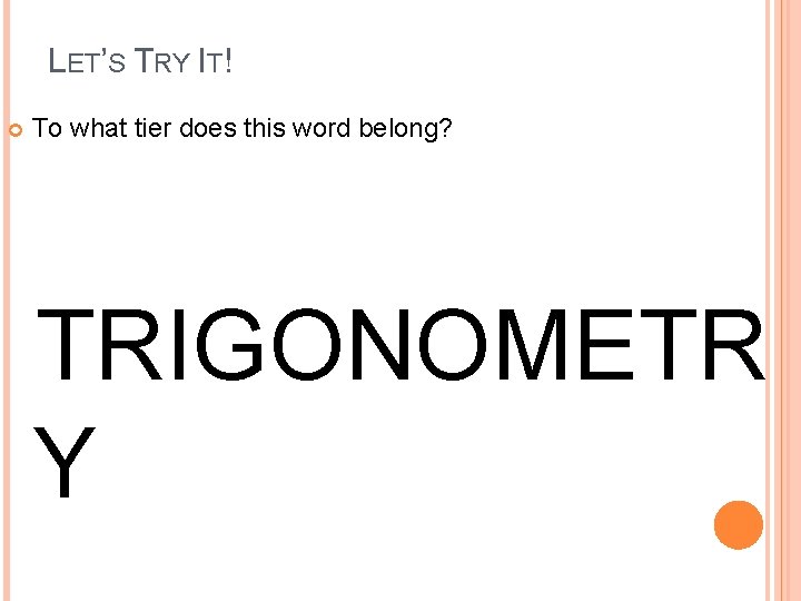 LET’S TRY IT! To what tier does this word belong? TRIGONOMETR Y 