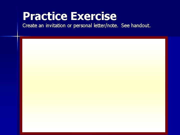 Practice Exercise Create an invitation or personal letter/note. See handout. 