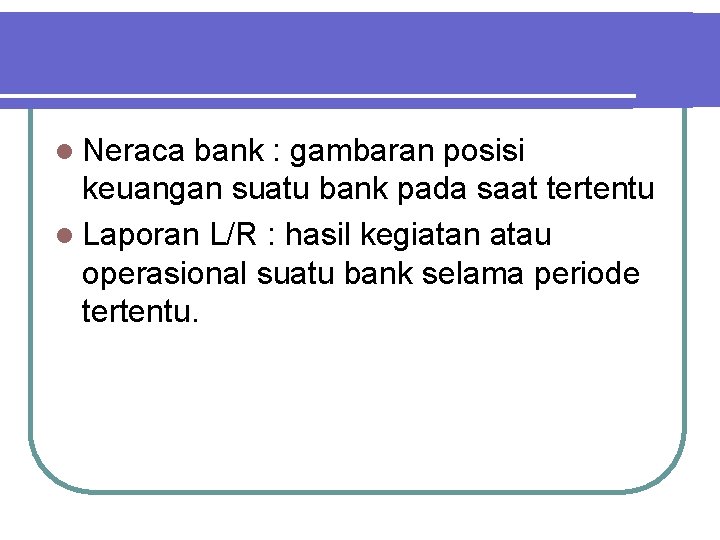 l Neraca bank : gambaran posisi keuangan suatu bank pada saat tertentu l Laporan