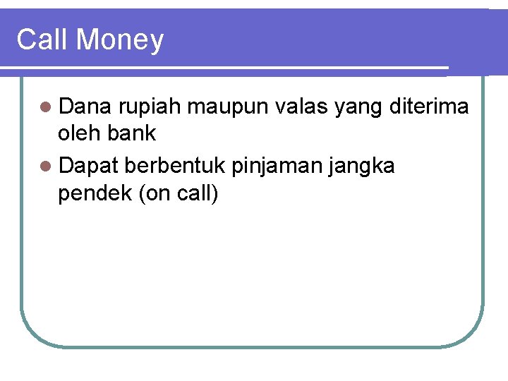 Call Money l Dana rupiah maupun valas yang diterima oleh bank l Dapat berbentuk