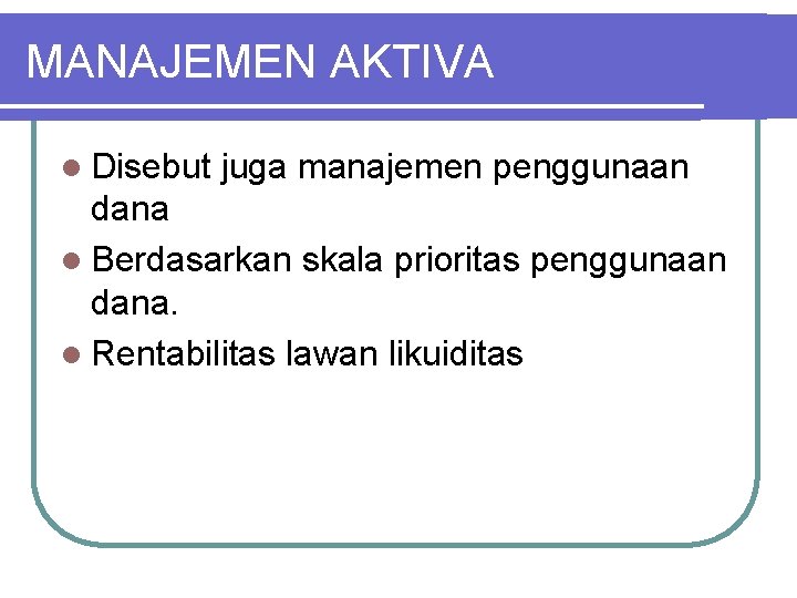 MANAJEMEN AKTIVA l Disebut juga manajemen penggunaan dana l Berdasarkan skala prioritas penggunaan dana.