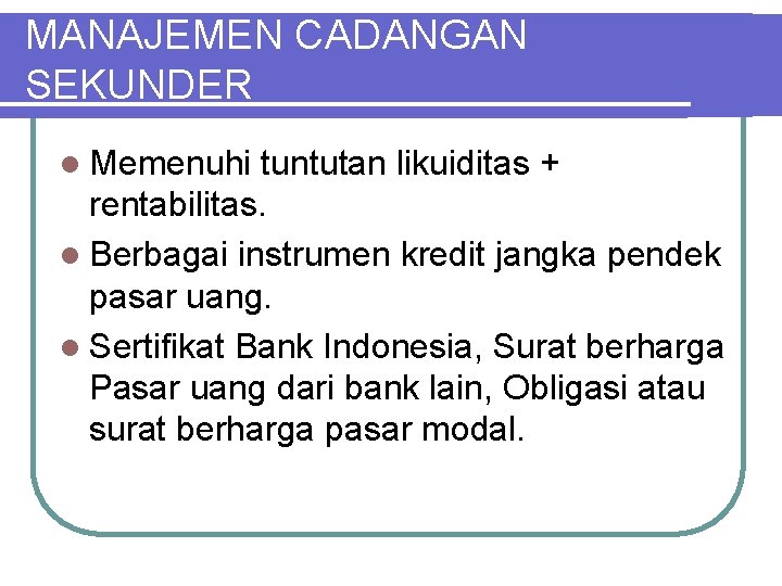 MANAJEMEN CADANGAN SEKUNDER l Memenuhi tuntutan likuiditas + rentabilitas. l Berbagai instrumen kredit jangka