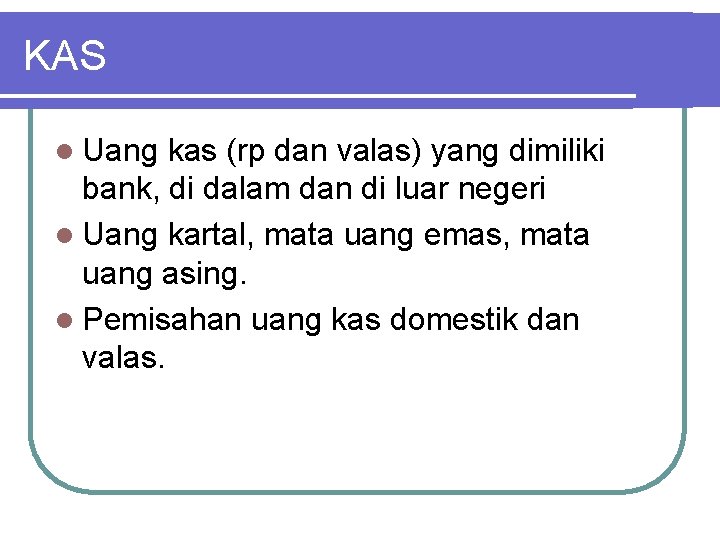 KAS l Uang kas (rp dan valas) yang dimiliki bank, di dalam dan di