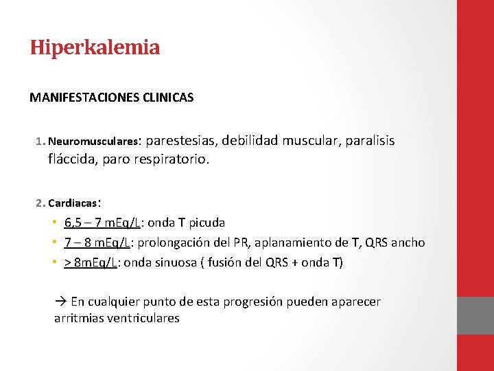 Hiperkalemia MANIFESTACIONES CLINICAS 1. Neuromusculares: parestesias, debilidad muscular, paralisis fláccida, paro respiratorio. 2. Cardiacas: