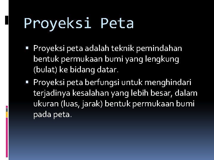 Proyeksi Peta Proyeksi peta adalah teknik pemindahan bentuk permukaan bumi yang lengkung (bulat) ke