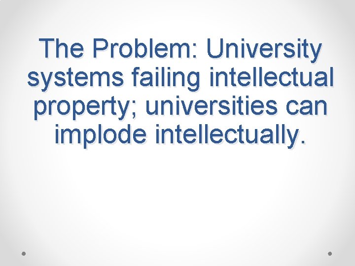 The Problem: University systems failing intellectual property; universities can implode intellectually. 