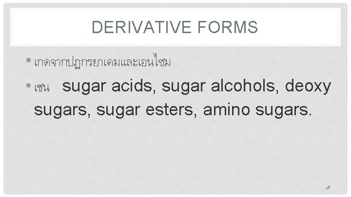DERIVATIVE FORMS • เกดจากปฏกรยาเคมและเอนไซม • เชน sugar acids, sugar alcohols, deoxy sugars, sugar esters,