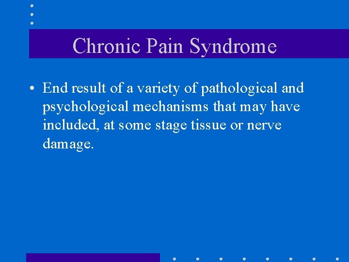 Chronic Pain Syndrome • End result of a variety of pathological and psychological mechanisms