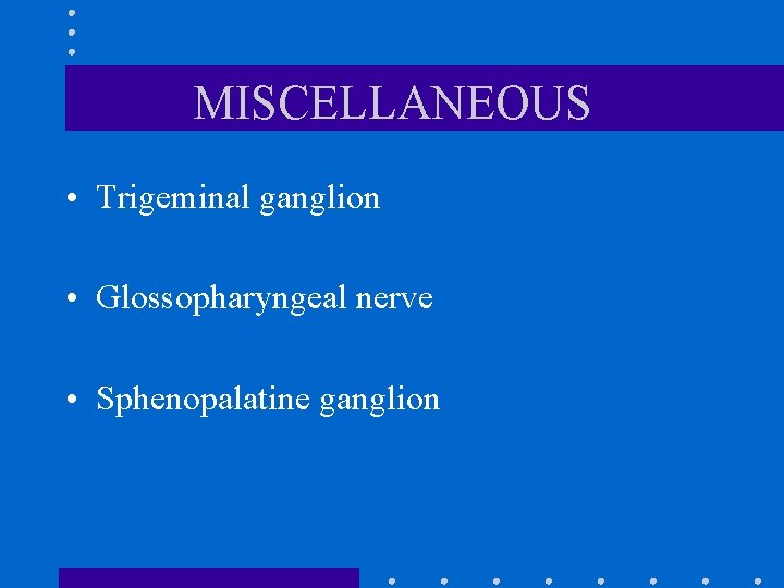 MISCELLANEOUS • Trigeminal ganglion • Glossopharyngeal nerve • Sphenopalatine ganglion 