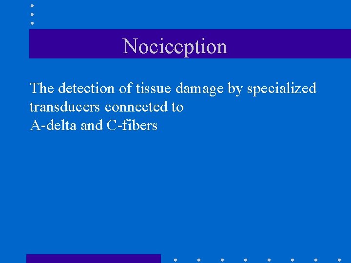 Nociception The detection of tissue damage by specialized transducers connected to A-delta and C-fibers Nociception The detection of tissue damage by specialized transducers connected to A-delta and C-fibers