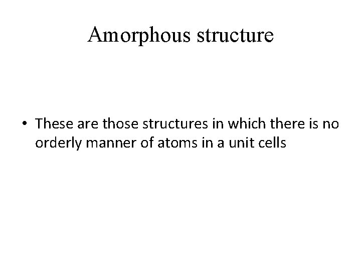 Amorphous structure • These are those structures in which there is no orderly manner