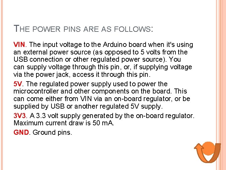 THE POWER PINS ARE AS FOLLOWS: VIN. The input voltage to the Arduino board