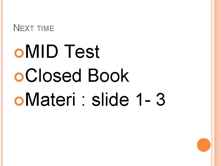 NEXT TIME MID Test Closed Book Materi : slide 1 - 3 
